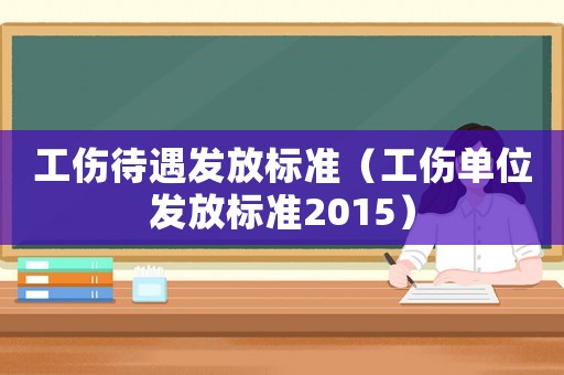 工傷待遇發放標準（工傷單位發放標準2015）