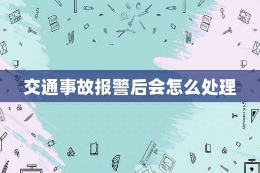 交通事故報警后會怎么處理