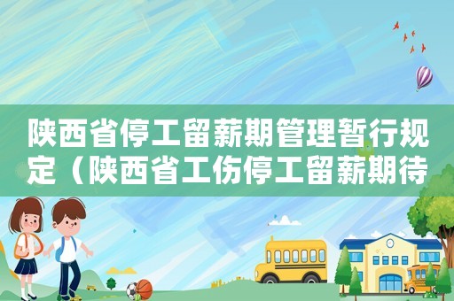 陜西省停工留薪期管理暫行規(guī)定（陜西省工傷停工留薪期待遇）