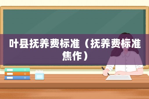 葉縣撫養費標準（撫養費標準焦作）