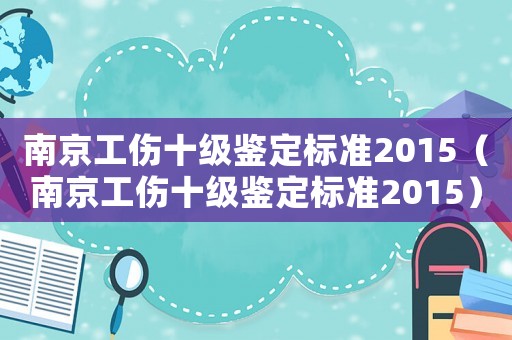 南京工傷十級鑒定標準2015（南京工傷十級鑒定標準2015）