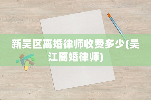新吳區離婚律師收費多少(吳江離婚律師)