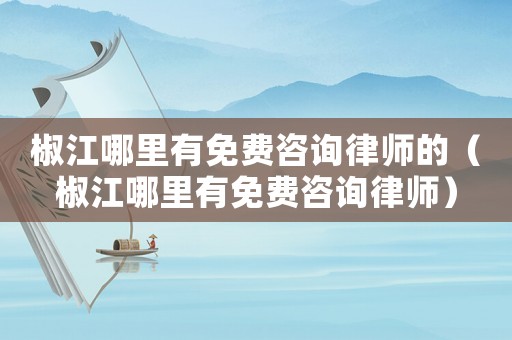 椒江哪里有免費咨詢律師的（椒江哪里有免費咨詢律師）