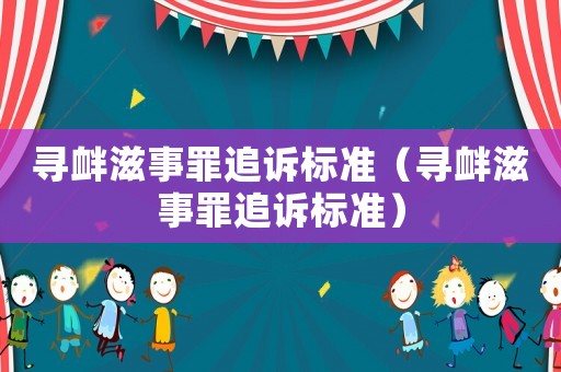 尋釁滋事罪追訴標準（尋釁滋事罪追訴標準）