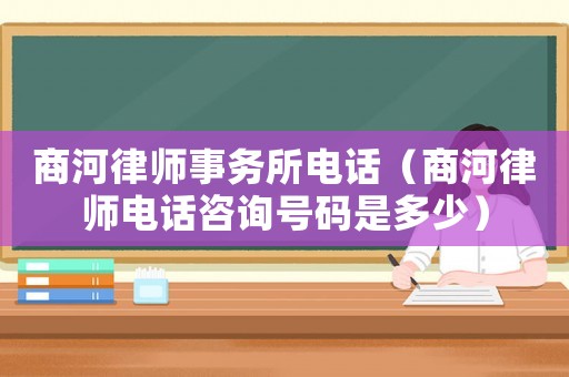 商河律師事務所電話（商河律師電話咨詢號碼是多少）
