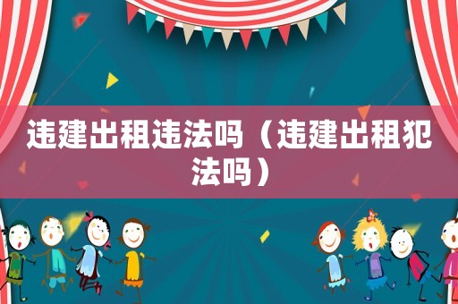 違建出租違法嗎（違建出租犯法嗎）