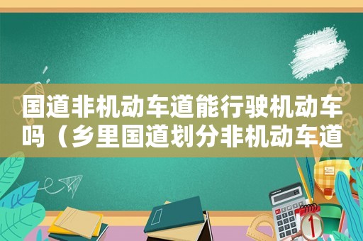 國道非機動車道能行駛機動車嗎（鄉(xiāng)里國道劃分非機動車道的標準）