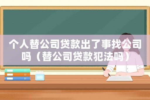 個人替公司貸款出了事找公司嗎（替公司貸款犯法嗎）