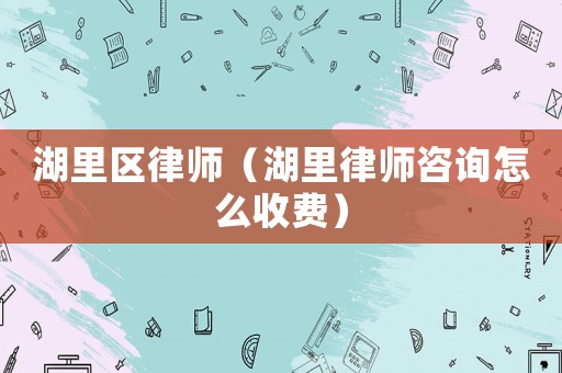 湖里區律師（湖里律師咨詢怎么收費）