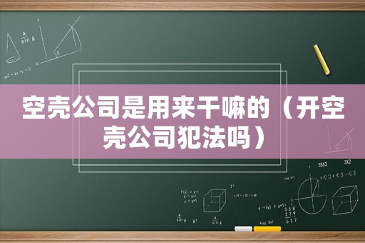 空殼公司是用來干嘛的（開空殼公司犯法嗎）