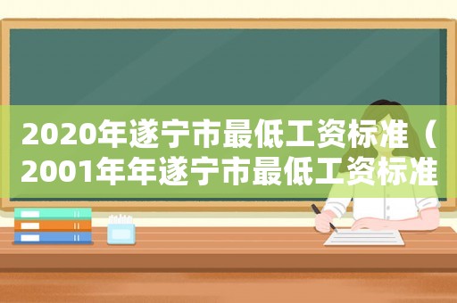 2020年遂寧市最低工資標準（2001年年遂寧市最低工資標準）