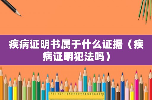 疾病證明書屬于什么證據（疾病證明犯法嗎）