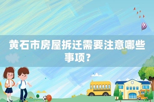 黃石市房屋拆遷需要注意哪些事項？