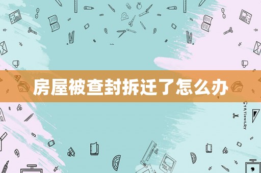 房屋被查封拆遷了怎么辦