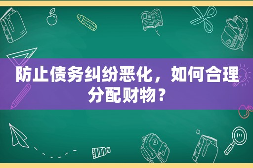 防止債務糾紛惡化，如何合理分配財物？