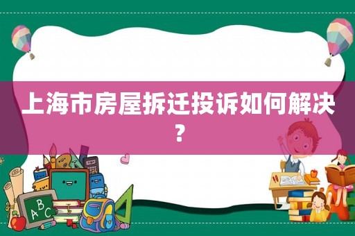 上海市房屋拆遷投訴如何解決？