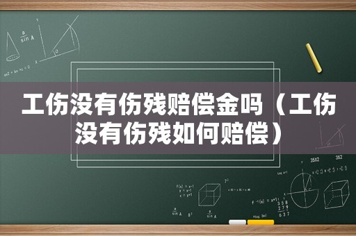 工傷沒有傷殘賠償金嗎（工傷沒有傷殘如何賠償）