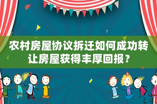 農村房屋協議拆遷如何成功轉讓房屋獲得豐厚回報？