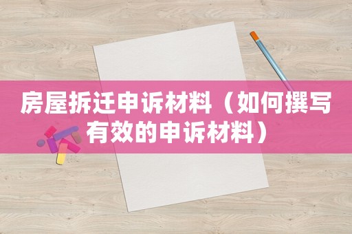 房屋拆遷申訴材料（如何撰寫有效的申訴材料）