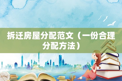 拆遷房屋分配范文（一份合理分配方法）