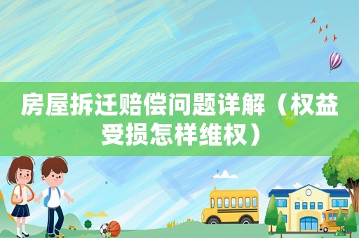 房屋拆遷賠償問題詳解（權(quán)益受損怎樣維權(quán)）