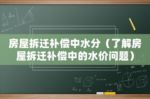 房屋拆遷補(bǔ)償中水分（了解房屋拆遷補(bǔ)償中的水價(jià)問題）