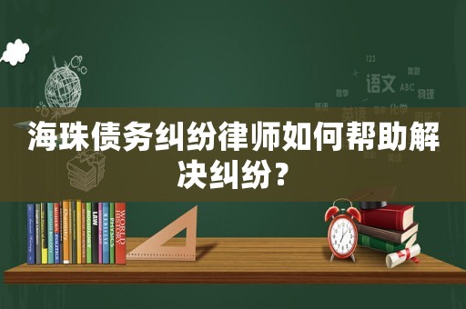海珠債務糾紛律師如何幫助解決糾紛？