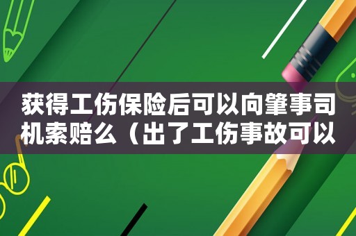 獲得工傷保險后可以向肇事司機索賠么（出了工傷事故可以買保險嗎）