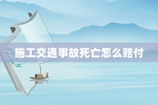施工交通事故死亡怎么賠付