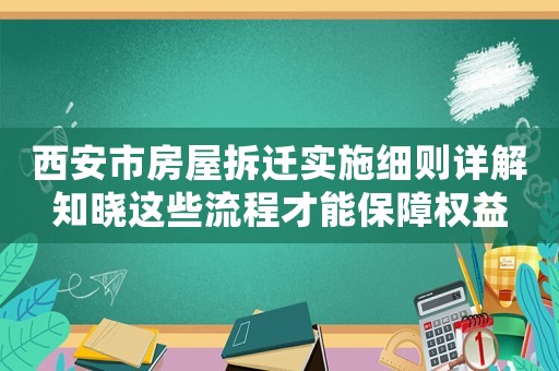 西安市房屋拆遷實施細則詳解知曉這些流程才能保障權益