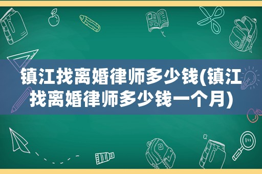 鎮江找離婚律師多少錢(鎮江找離婚律師多少錢一個月)