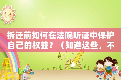 拆遷前如何在法院聽證中保護自己的權(quán)益？（知道這些，不再受欺凌）