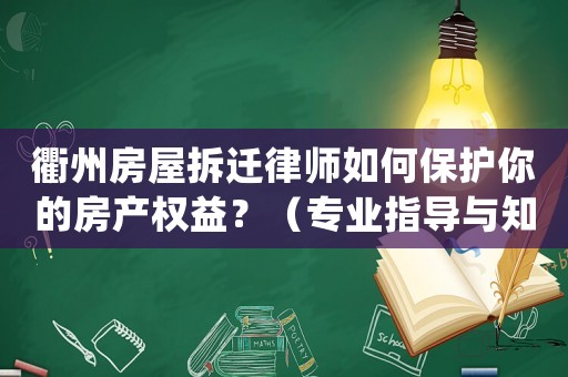 衢州房屋拆遷律師如何保護你的房產權益？（專業(yè)指導與知識分享）