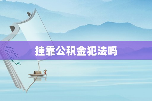 掛靠公積金犯法嗎