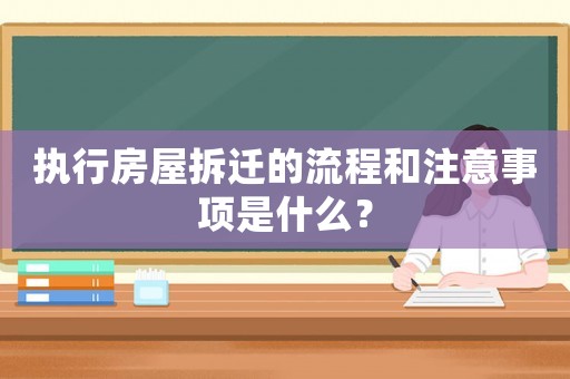 執行房屋拆遷的流程和注意事項是什么？