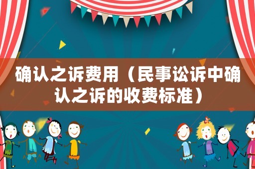 確認之訴費用（民事訟訴中確認之訴的收費標準）