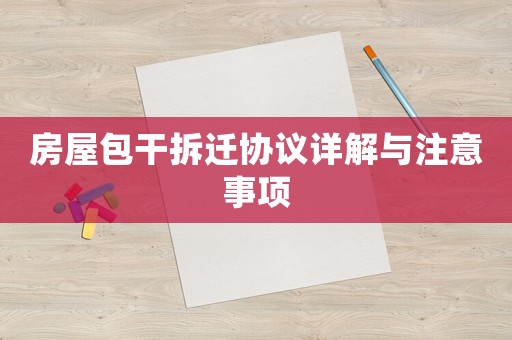 房屋包干拆遷協議詳解與注意事項