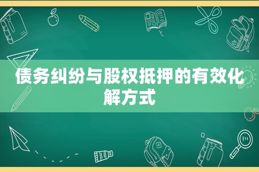 債務糾紛與股權抵押的有效化解方式