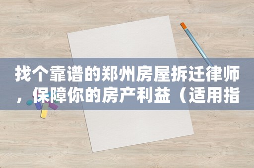 找個靠譜的鄭州房屋拆遷律師，保障你的房產利益（適用指南）