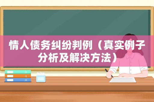 情人債務(wù)糾紛判例（真實(shí)例子分析及解決方法）