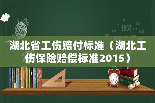 湖北省工傷賠付標準（湖北工傷保險賠償標準2015）