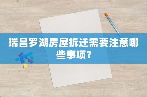 瑞昌羅湖房屋拆遷需要注意哪些事項？
