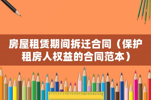 房屋租賃期間拆遷合同（保護租房人權益的合同范本）