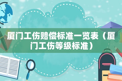 廈門工傷賠償標準一覽表（廈門工傷等級標準）