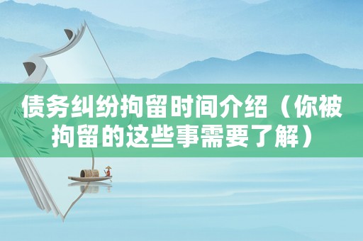 債務糾紛拘留時間介紹（你被拘留的這些事需要了解）