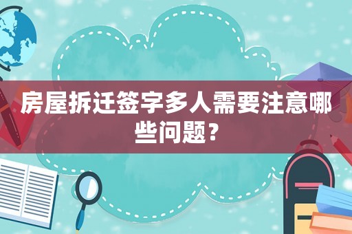 房屋拆遷簽字多人需要注意哪些問題？