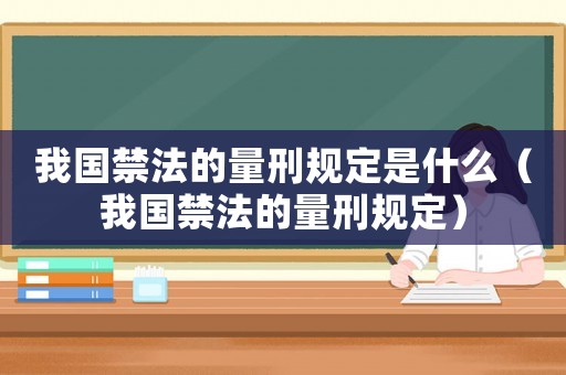 我國禁法的量刑規定是什么（我國禁法的量刑規定）