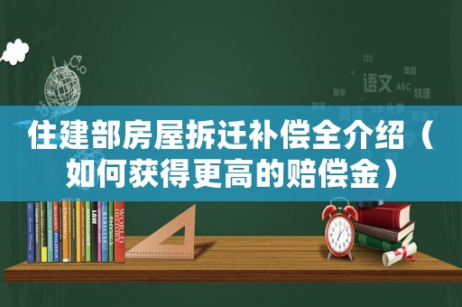 住建部房屋拆遷補償全介紹（如何獲得更高的賠償金）