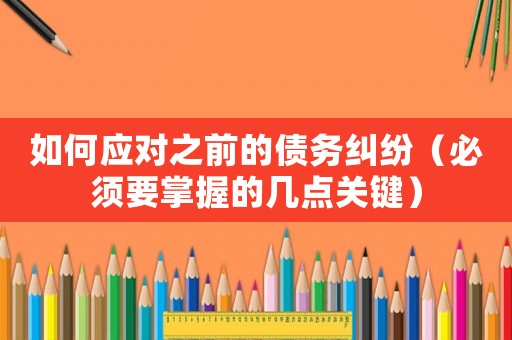 如何應(yīng)對之前的債務(wù)糾紛（必須要掌握的幾點(diǎn)關(guān)鍵）