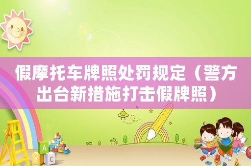 假摩托車牌照處罰規定（警方出臺新措施打擊假牌照）
